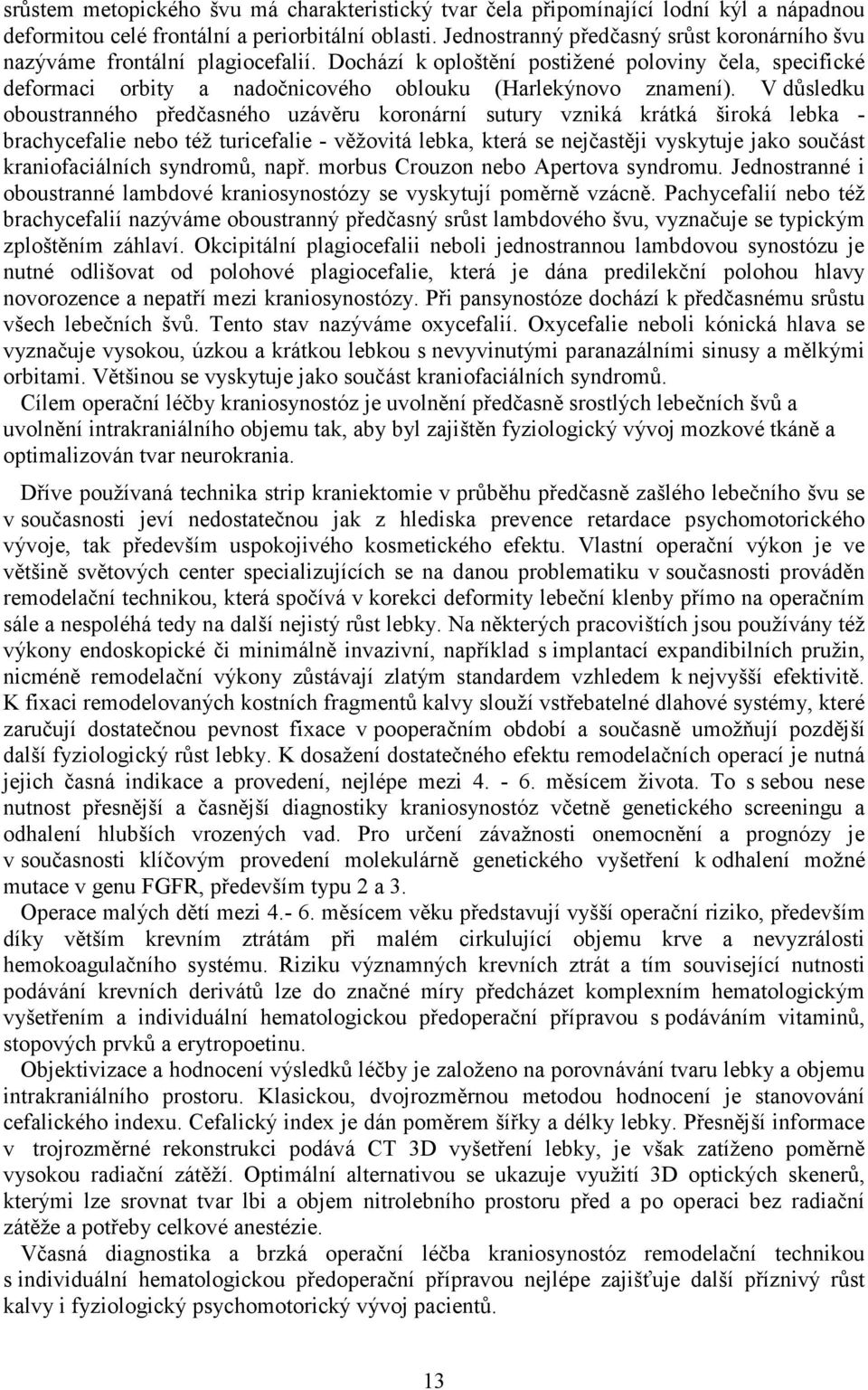 V důsledku oboustranného předčasného uzávěru koronární sutury vzniká krátká široká lebka - brachycefalie nebo též turicefalie - věžovitá lebka, která se nejčastěji vyskytuje jako součást