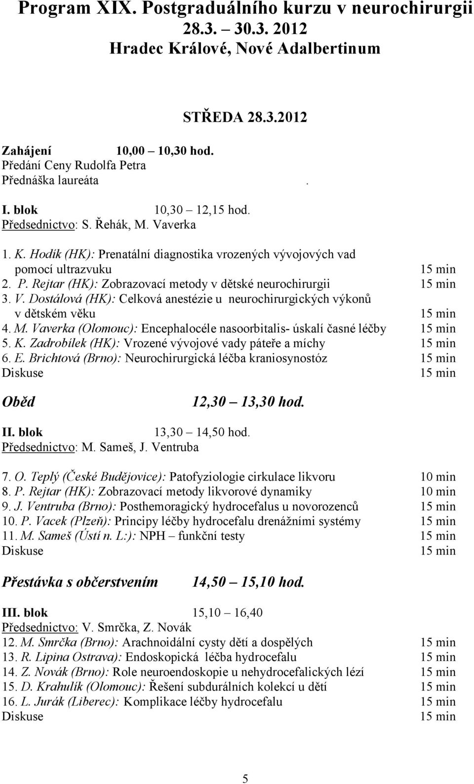 V. Dostálová (HK): Celková anestézie u neurochirurgických výkonů v dětském věku 15 min 4. M. Vaverka (Olomouc): Encephalocéle nasoorbitalis- úskalí časné léčby 15 min 5. K.