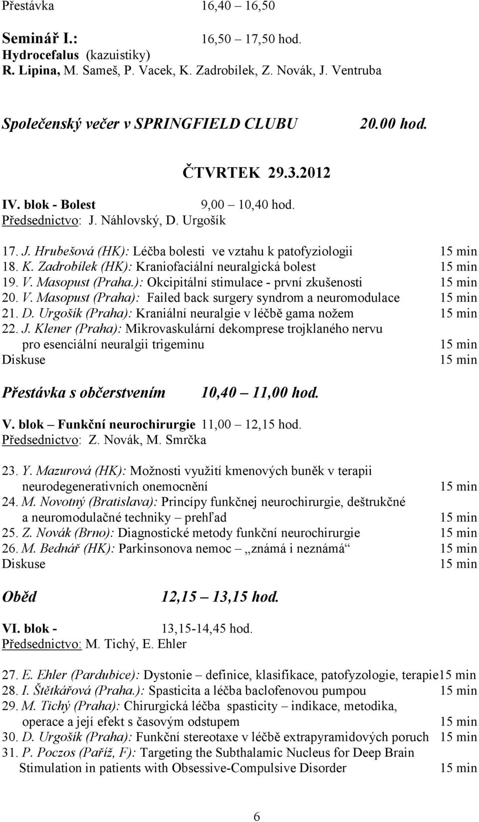 Zadrobílek (HK): Kraniofaciální neuralgická bolest 15 min 19. V. Masopust (Praha.): Okcipitální stimulace - první zkušenosti 15 min 20. V. Masopust (Praha): Failed back surgery syndrom a neuromodulace 15 min 21.