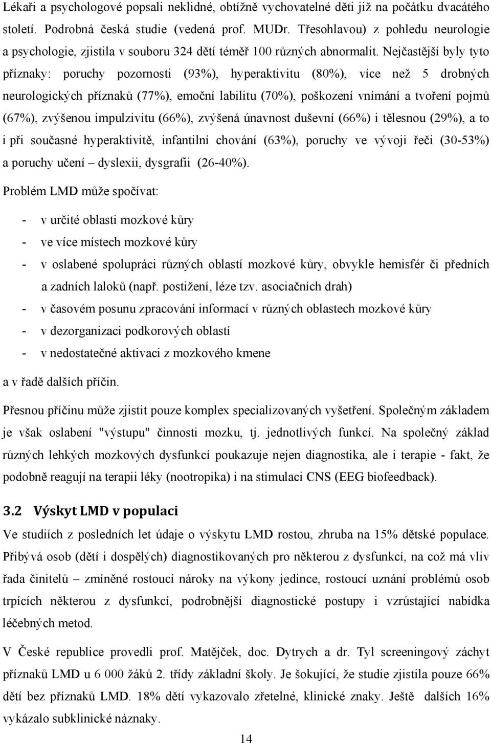 Nejčastější byly tyto příznaky: poruchy pozornosti (93%), hyperaktivitu (80%), více než 5 drobných neurologických příznaků (77%), emoční labilitu (70%), poškození vnímání a tvoření pojmů (67%),