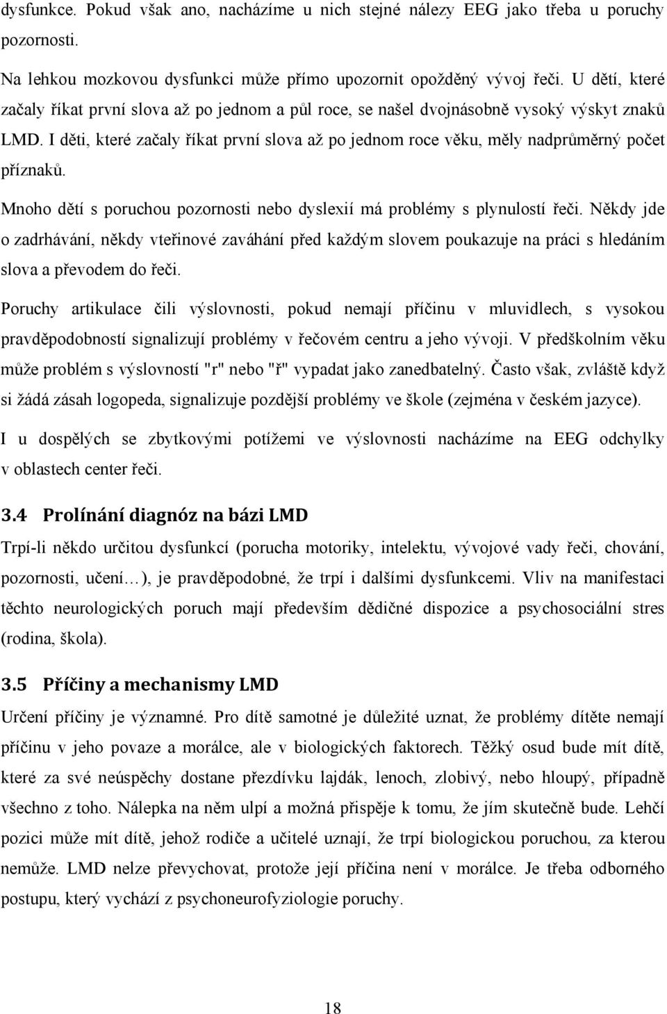 I děti, které začaly říkat první slova až po jednom roce věku, měly nadprůměrný počet příznaků. Mnoho dětí s poruchou pozornosti nebo dyslexií má problémy s plynulostí řeči.