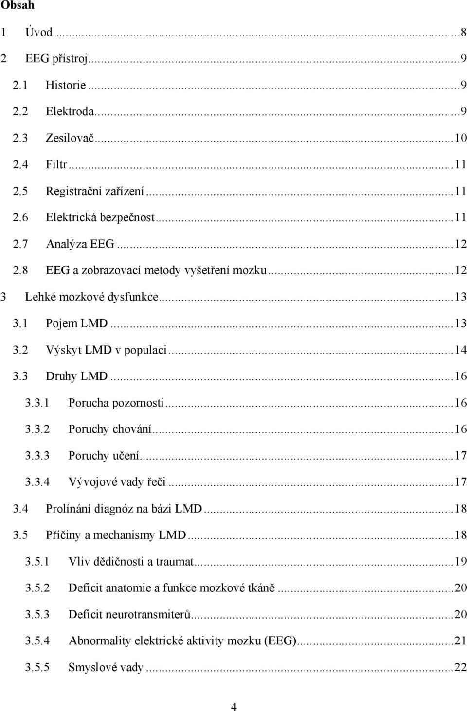 ..16 3.3.2 Poruchy chování...16 3.3.3 Poruchy učení...17 3.3.4 Vývojové vady řeči...17 3.4 Prolínání diagnóz na bázi LMD...18 3.5 Příčiny a mechanismy LMD...18 3.5.1 Vliv dědičnosti a traumat.