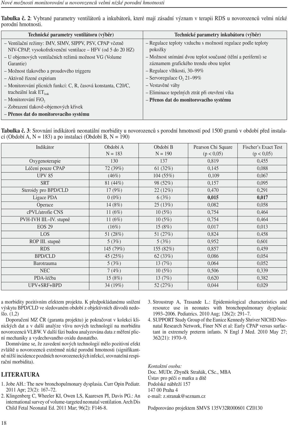 Technické parametry ventilátoru (výběr) Ventilační režimy: IMV, SIMV, SIPPV, PSV, CPAP včetně NIV-CPAP, vysokofrekvenční ventilace HFV (od 5 do 20 HZ) U objemových ventilačních režimů možnost VG