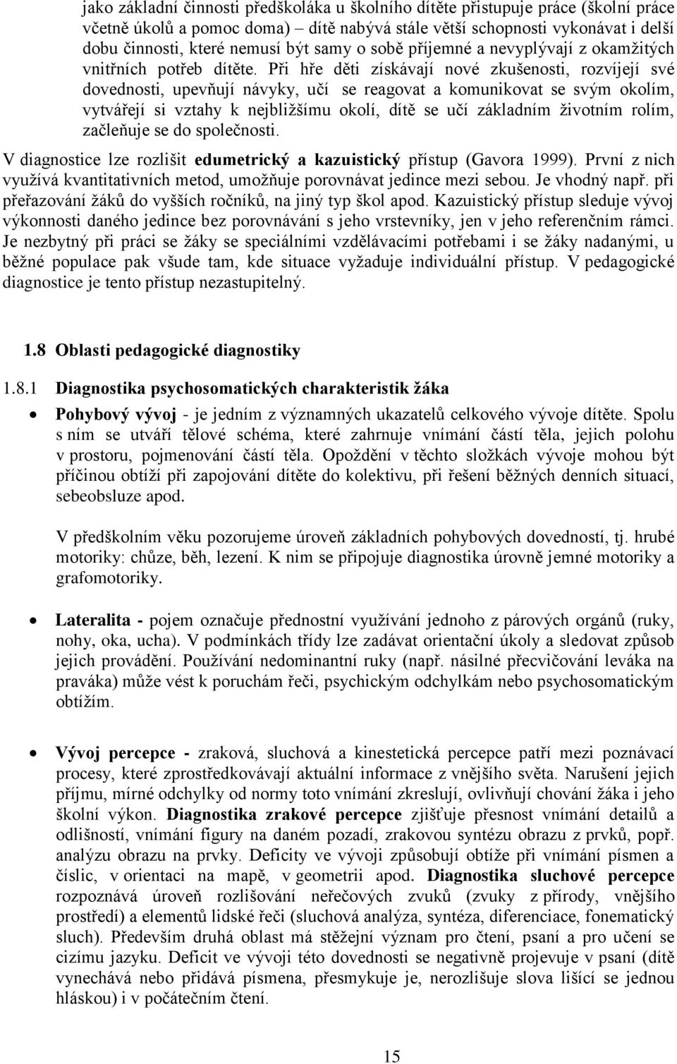 Při hře děti získávají nové zkušenosti, rozvíjejí své dovednosti, upevňují návyky, učí se reagovat a komunikovat se svým okolím, vytvářejí si vztahy k nejbližšímu okolí, dítě se učí základním