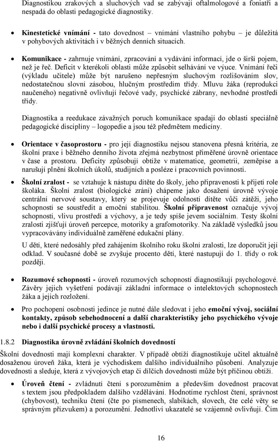 Komunikace - zahrnuje vnímání, zpracování a vydávání informací, jde o širší pojem, než je řeč. Deficit v kterékoli oblasti může způsobit selhávání ve výuce.