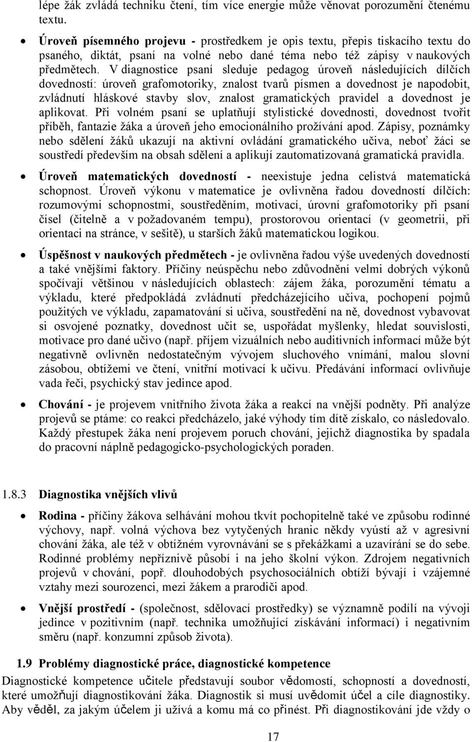 V diagnostice psaní sleduje pedagog úroveň následujících dílčích dovedností: úroveň grafomotoriky, znalost tvarů písmen a dovednost je napodobit, zvládnutí hláskové stavby slov, znalost gramatických