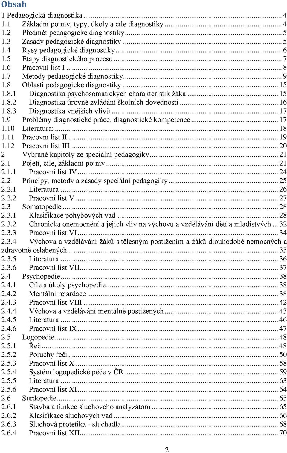 .. 15 1.8.2 Diagnostika úrovně zvládání školních dovedností... 16 1.8.3 Diagnostika vnějších vlivů... 17 1.9 Problémy diagnostické práce, diagnostické kompetence... 17 1.10 Literatura:... 18 1.