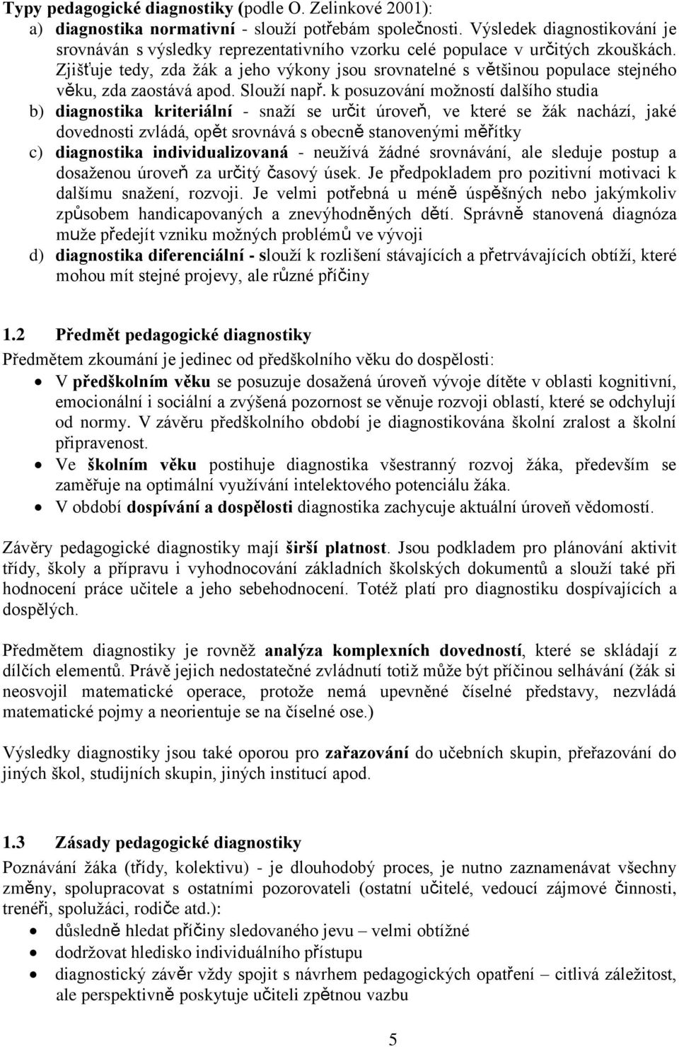 Zjišťuje tedy, zda žák a jeho výkony jsou srovnatelné s většinou populace stejného věku, zda zaostává apod. Slouží např.