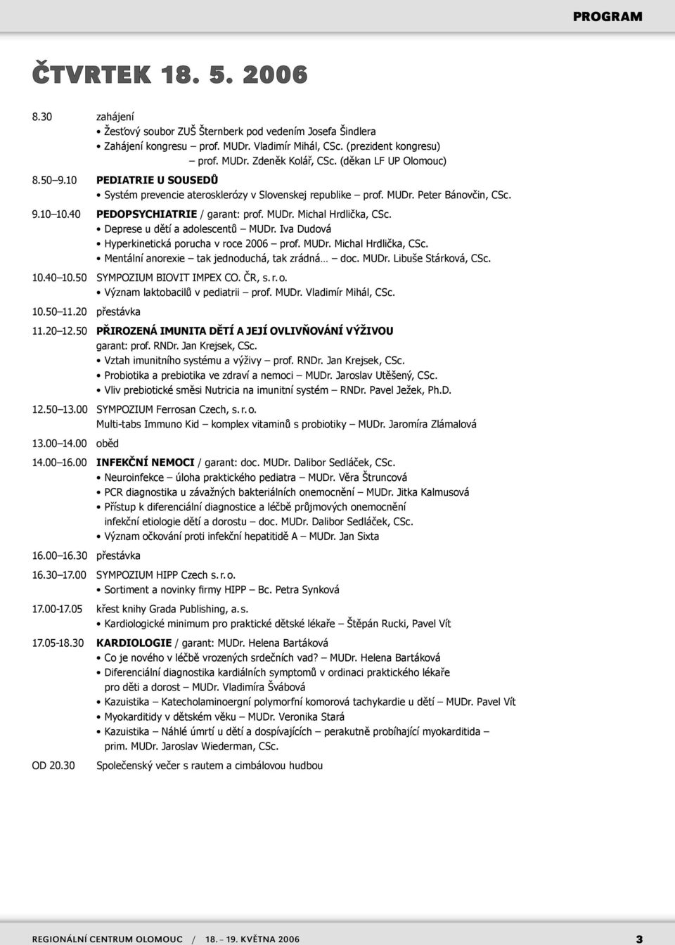 Deprese u dětí a adolescentů MUDr. Iva Dudová Hyperkinetická porucha v roce 2006 prof. MUDr. Michal Hrdlička, CSc. Mentální anorexie tak jednoduchá, tak zrádná doc. MUDr. Libuše Stárková, CSc. 10.