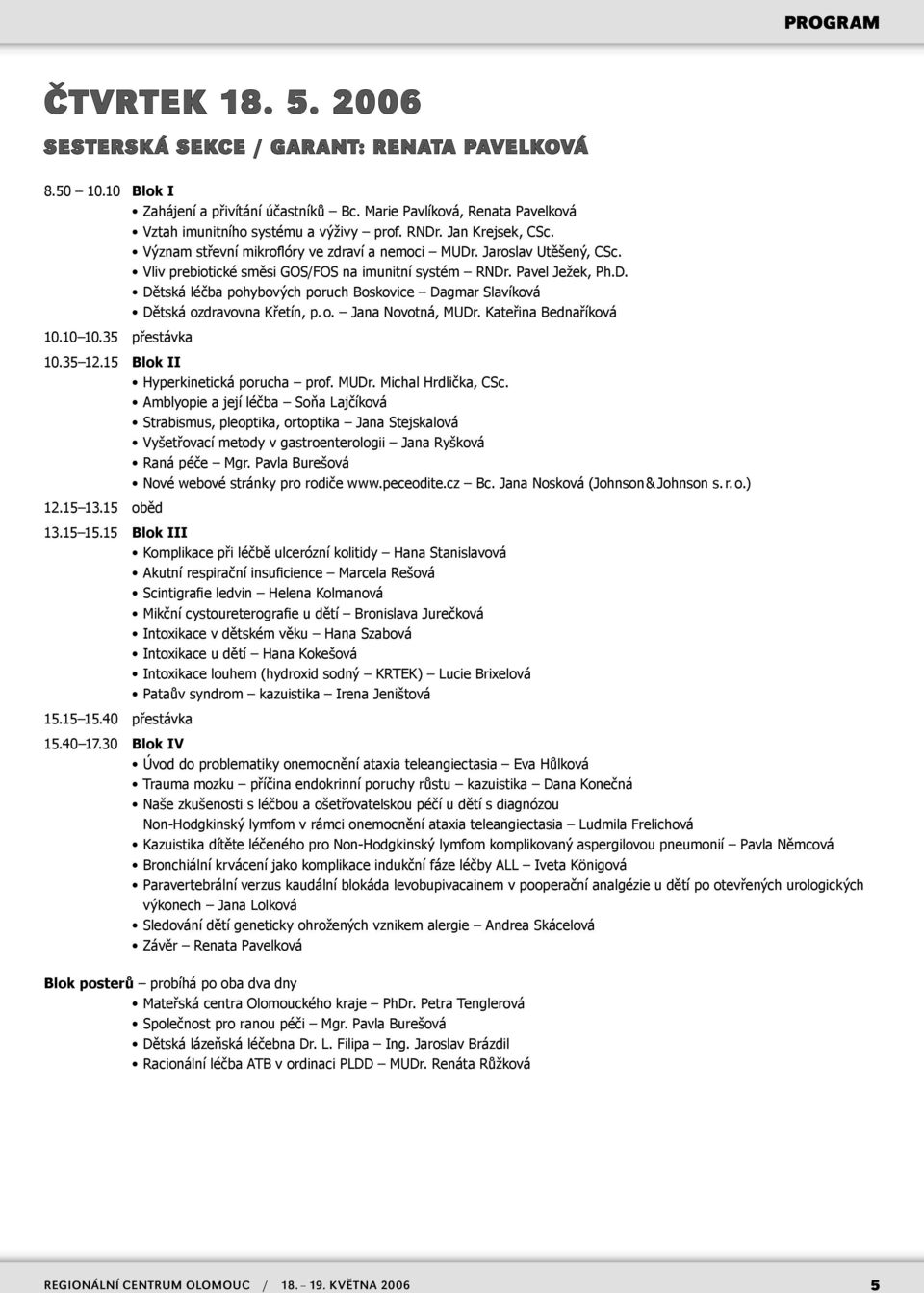 o. Jana Novotná, MUDr. Kateřina Bednaříková 10.10 10.35 přestávka 10.35 12.15 Blok II Hyperkinetická porucha prof. MUDr. Michal Hrdlička, CSc.