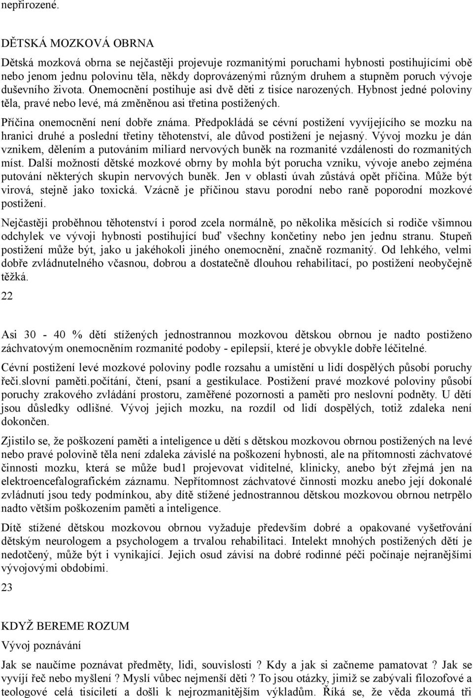 vývoje duševního života. Onemocnění postihuje asi dvě děti z tisíce narozených. Hybnost jedné poloviny těla, pravé nebo levé, má změněnou asi třetina postižených. Příčina onemocnění není dobře známa.