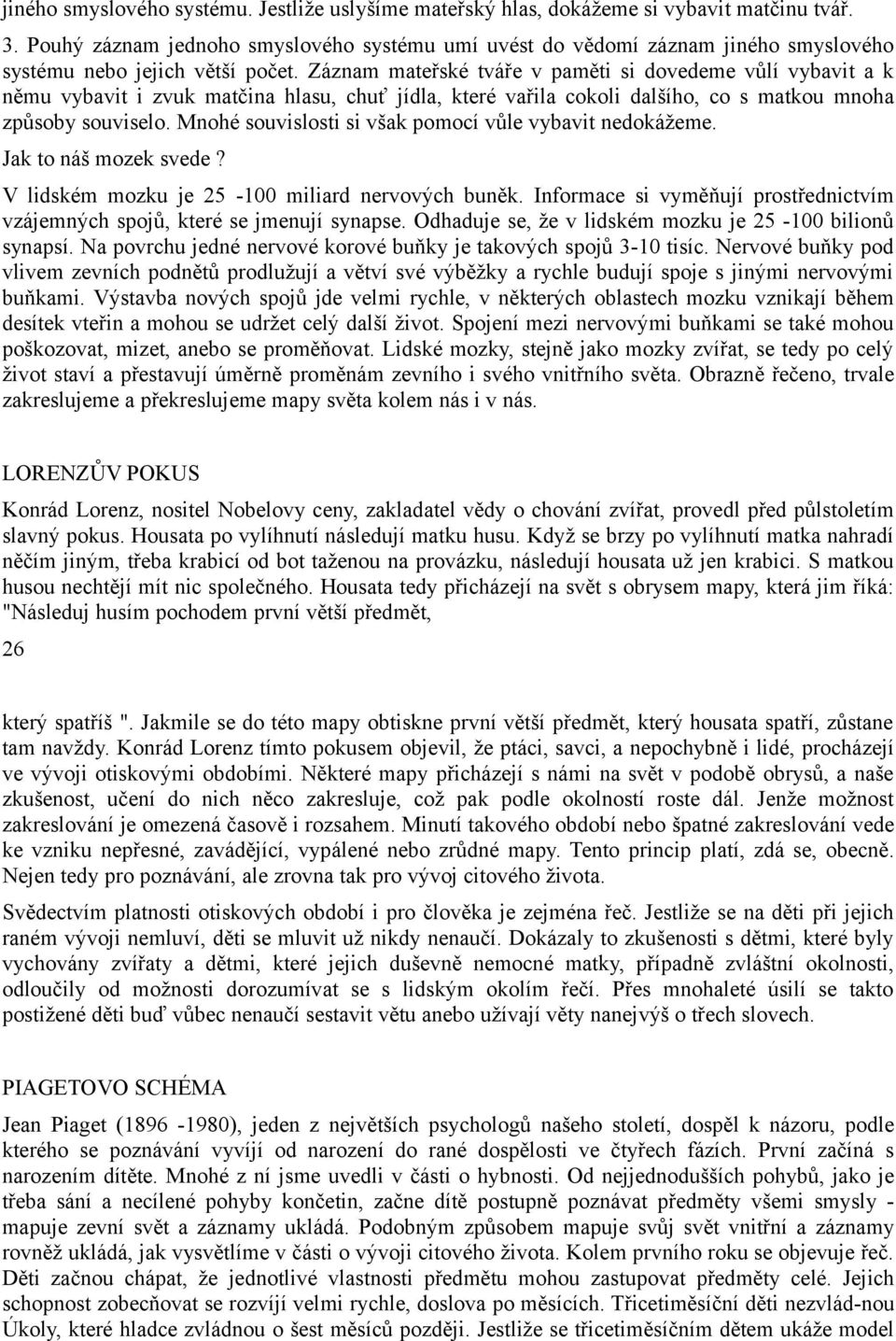 Záznam mateřské tváře v paměti si dovedeme vůlí vybavit a k němu vybavit i zvuk matčina hlasu, chuť jídla, které vařila cokoli dalšího, co s matkou mnoha způsoby souviselo.