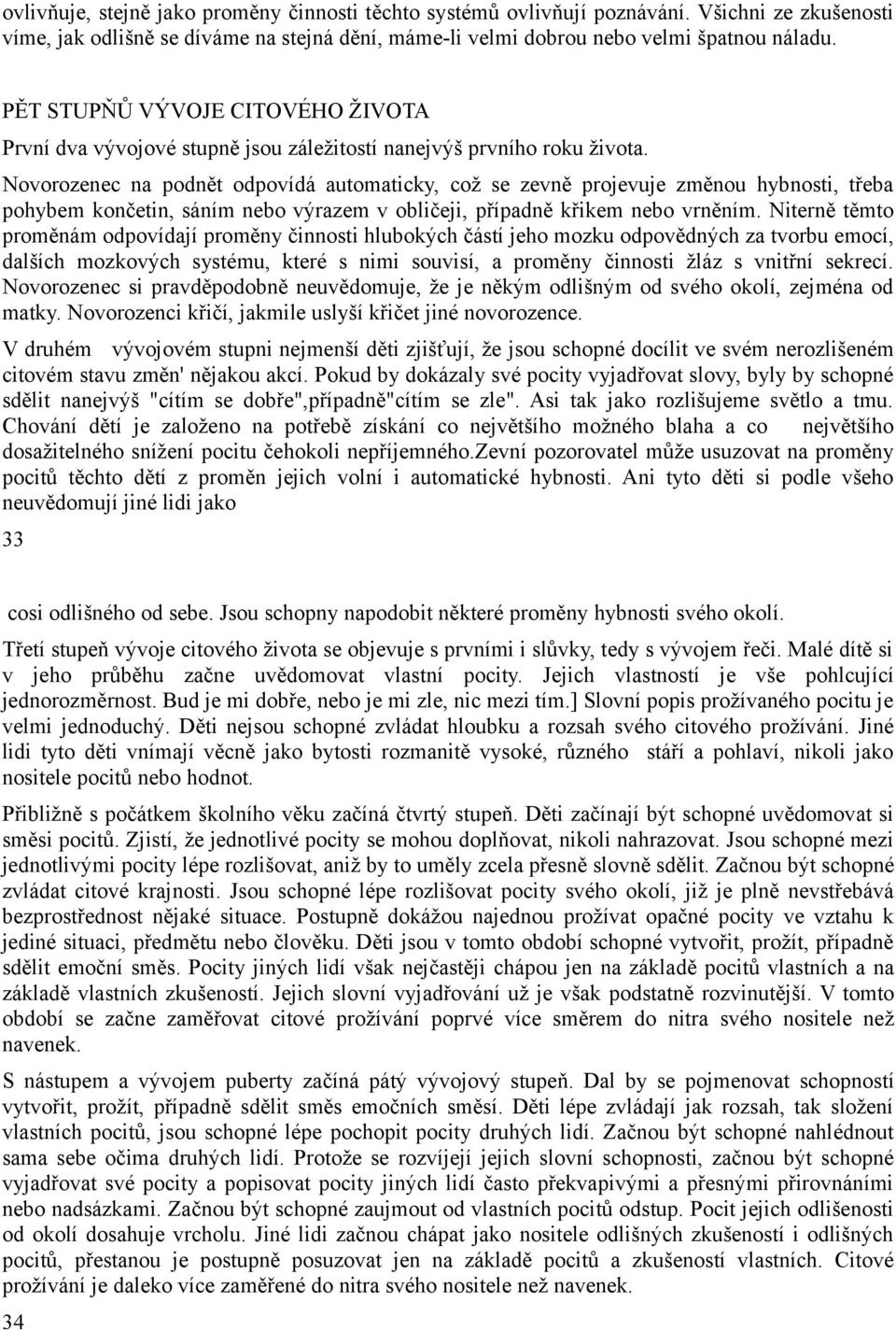 Novorozenec na podnět odpovídá automaticky, což se zevně projevuje změnou hybnosti, třeba pohybem končetin, sáním nebo výrazem v obličeji, případně křikem nebo vrněním.