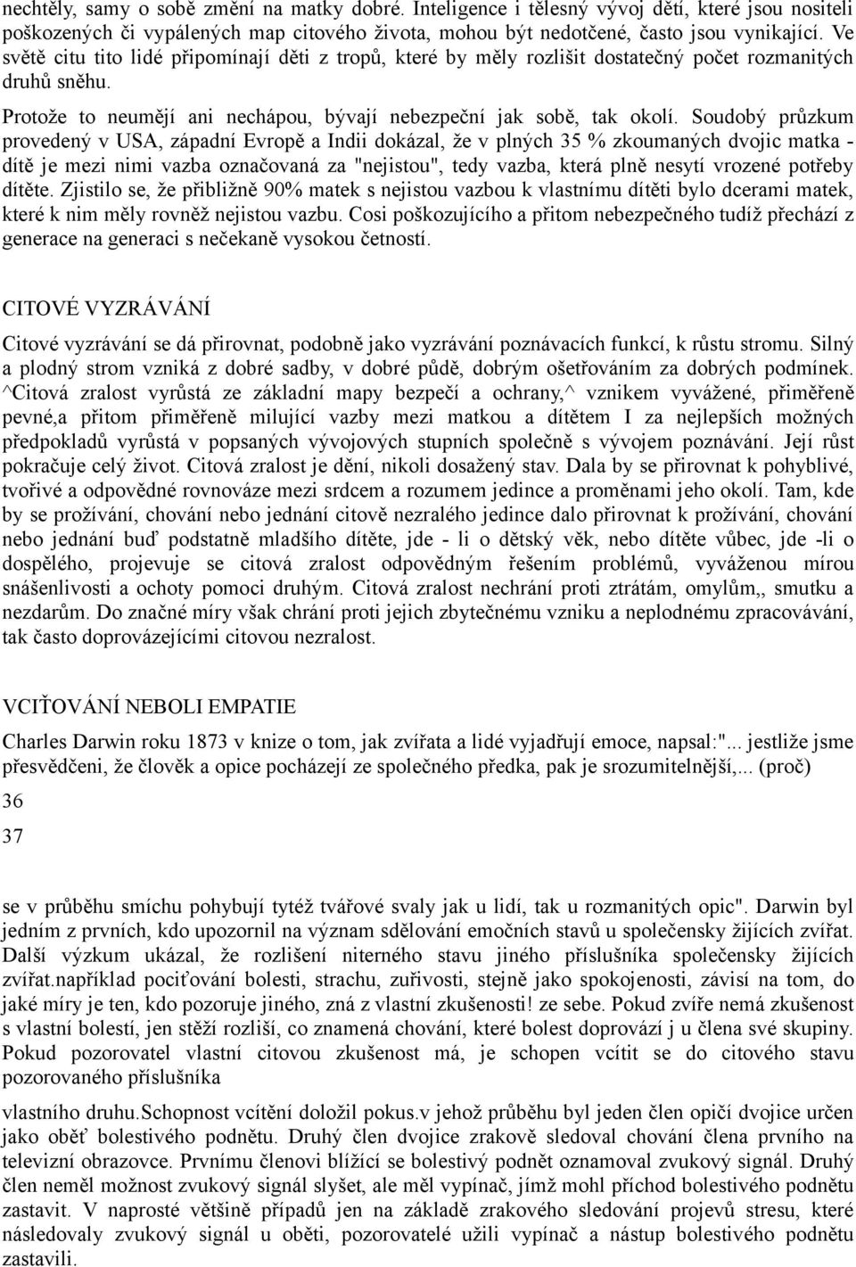 Soudobý průzkum provedený v USA, západní Evropě a Indii dokázal, že v plných 35 % zkoumaných dvojic matka - dítě je mezi nimi vazba označovaná za "nejistou", tedy vazba, která plně nesytí vrozené