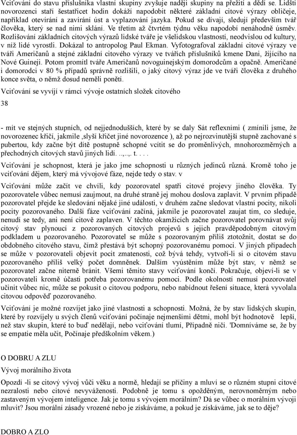 Pokud se dívají, sledují především tvář člověka, který se nad nimi sklání. Ve třetím až čtvrtém týdnu věku napodobí nenáhodně úsměv.