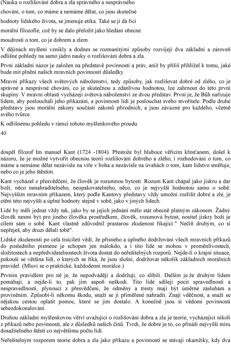 V dějinách myšlení vznikly a dodnes se rozmanitými způsoby rozvíjejí dva základní a zároveň odlišné pohledy na samo jádro nauky o rozlišování dobra a zla.