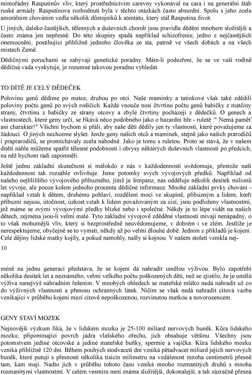 U jiných, daleko častějších, tělesných a duševních chorob jsou pravidla dědění mnohem složitější a často známa jen nepřesně.