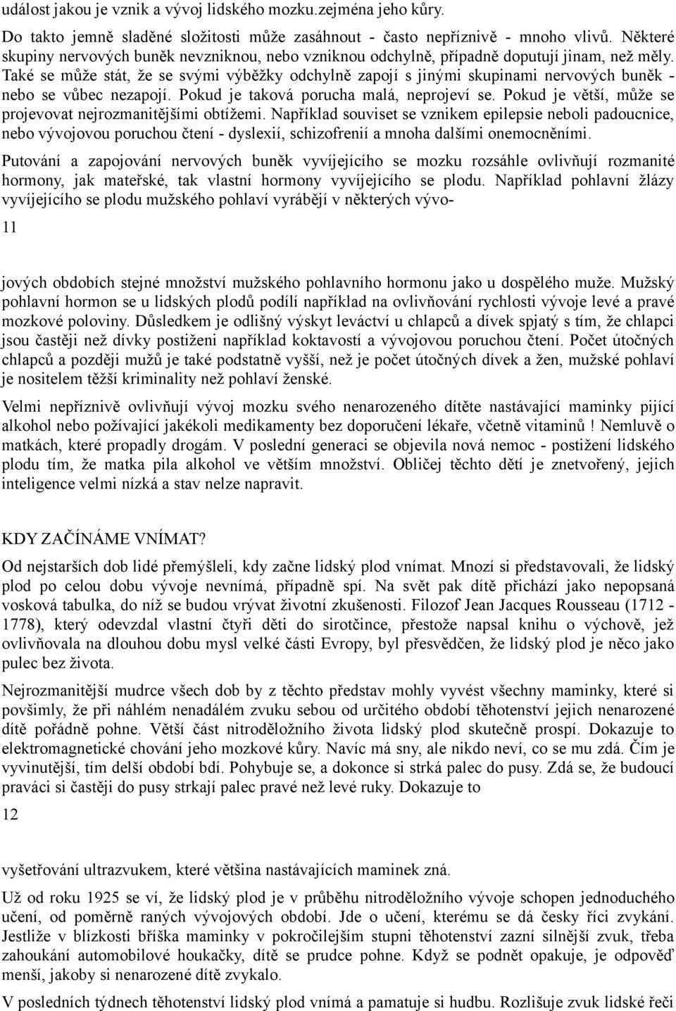 Také se může stát, že se svými výběžky odchylně zapojí s jinými skupinami nervových buněk - nebo se vůbec nezapojí. Pokud je taková porucha malá, neprojeví se.