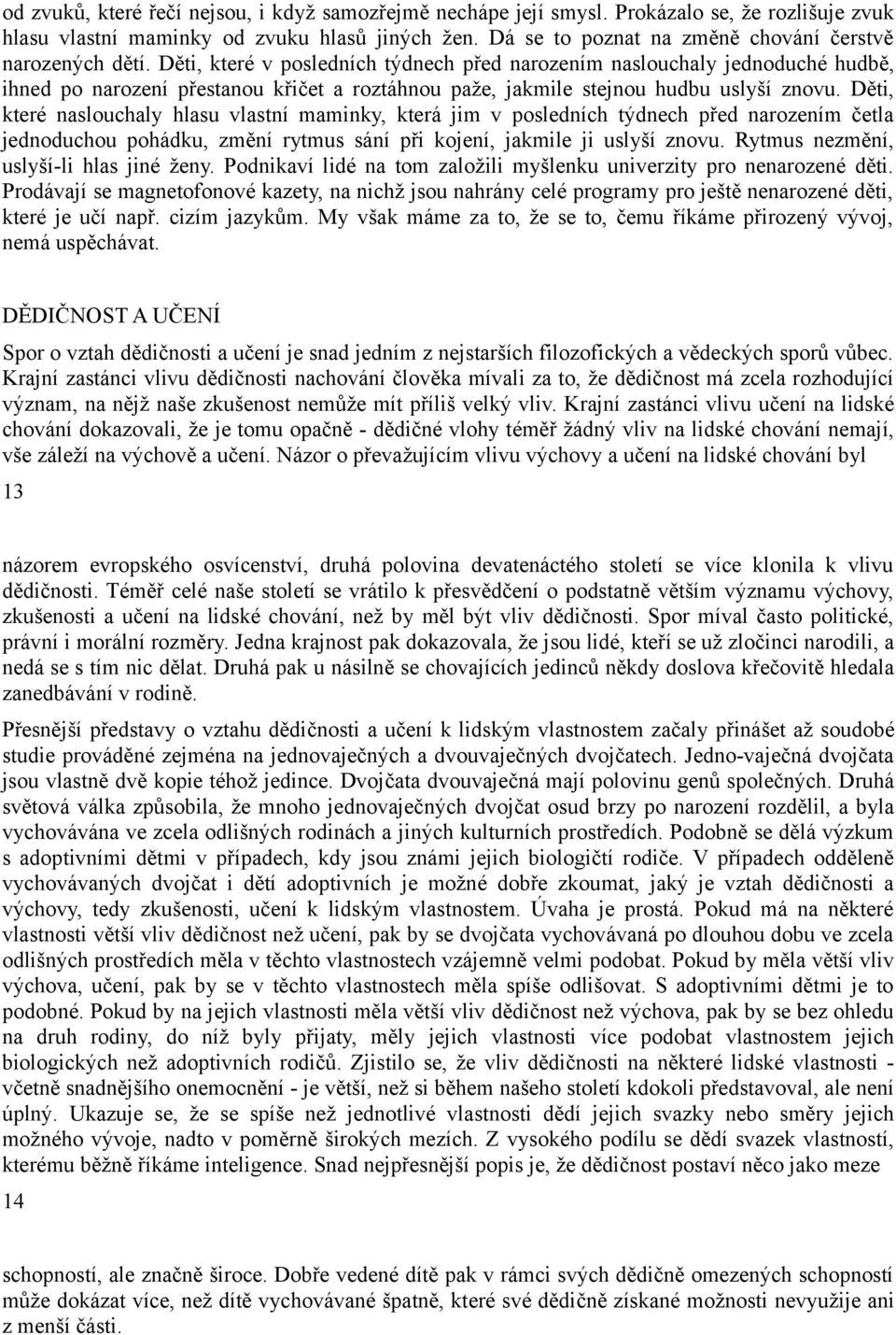 Děti, které v posledních týdnech před narozením naslouchaly jednoduché hudbě, ihned po narození přestanou křičet a roztáhnou paže, jakmile stejnou hudbu uslyší znovu.