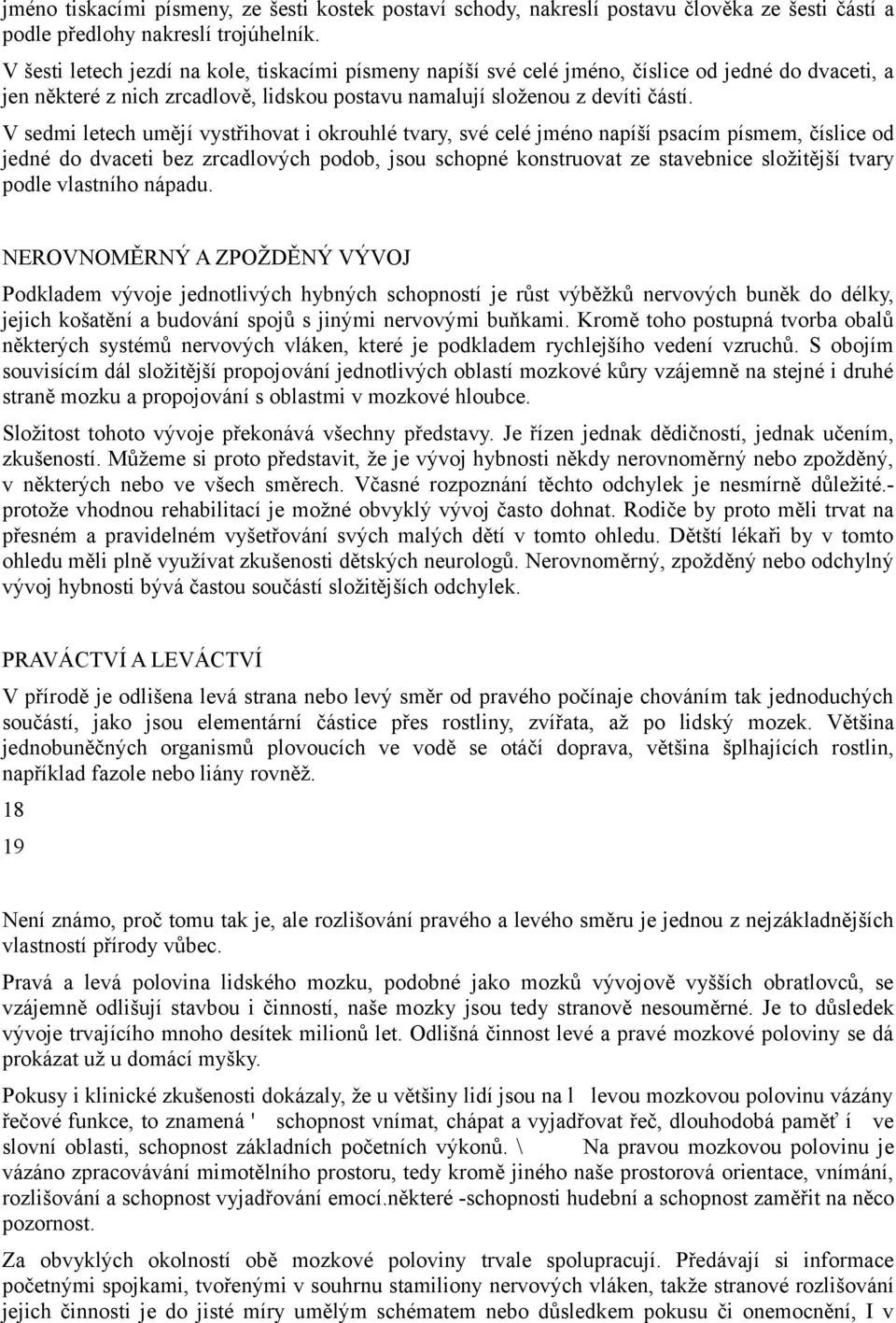 V sedmi letech umějí vystřihovat i okrouhlé tvary, své celé jméno napíší psacím písmem, číslice od jedné do dvaceti bez zrcadlových podob, jsou schopné konstruovat ze stavebnice složitější tvary