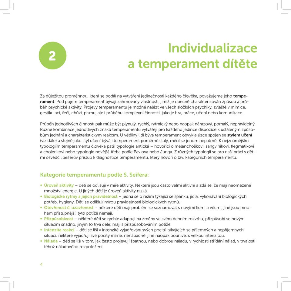 Projevy temperamentu je možné nalézt ve všech složkách psychiky, zvláště v mimice, gestikulaci, řeči, chůzi, písmu, ale i průběhu komplexní činnosti, jako je hra, práce, učení nebo komunikace.