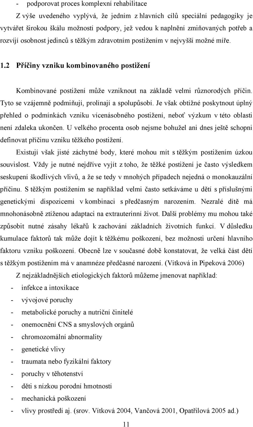 Tyto se vzájemně podmiňují, prolínají a spolupůsobí. Je však obtížné poskytnout úplný přehled o podmínkách vzniku vícenásobného postižení, neboť výzkum v této oblasti není zdaleka ukončen.