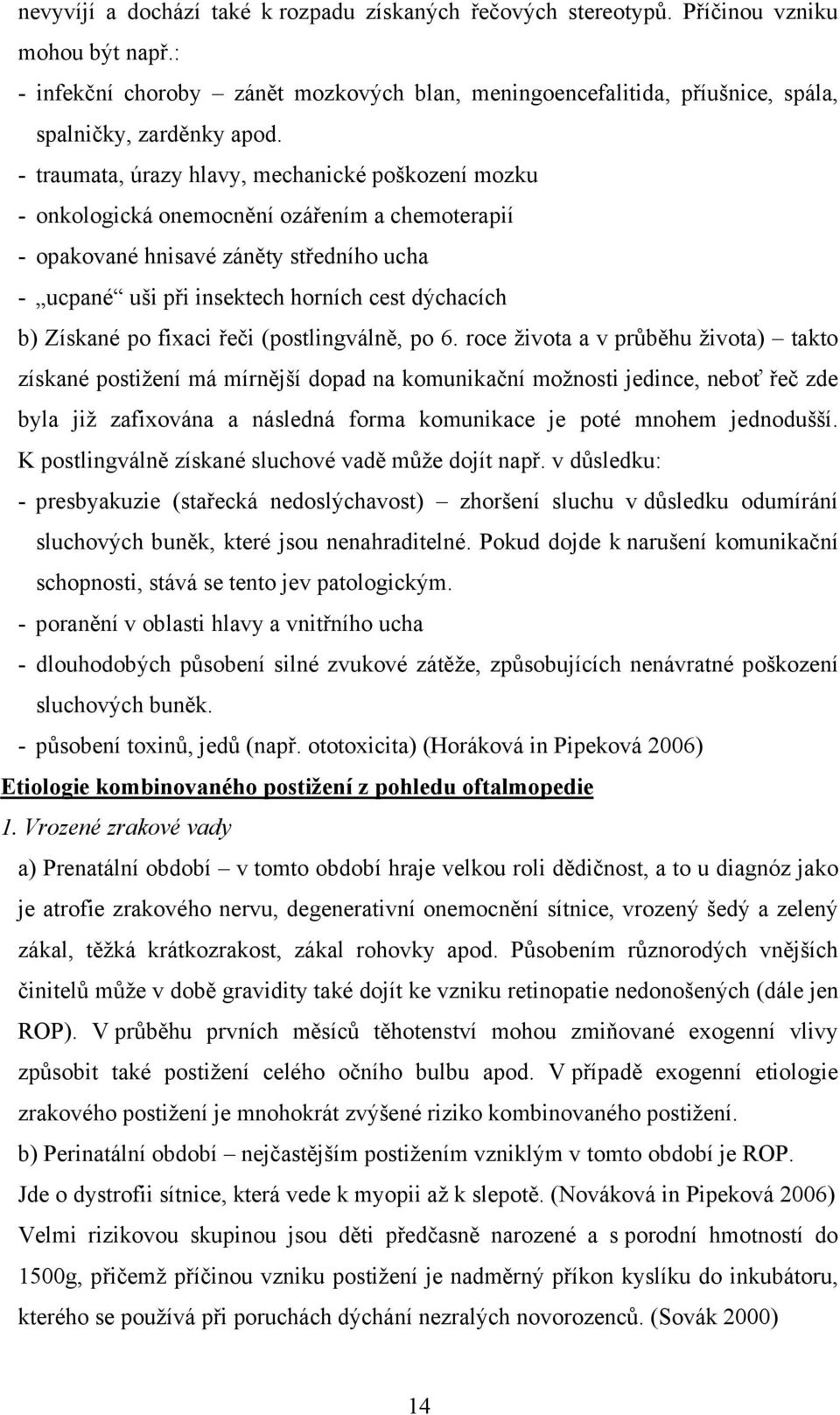 - traumata, úrazy hlavy, mechanické poškození mozku - onkologická onemocnění ozářením a chemoterapií - opakované hnisavé záněty středního ucha - ucpané uši při insektech horních cest dýchacích b)