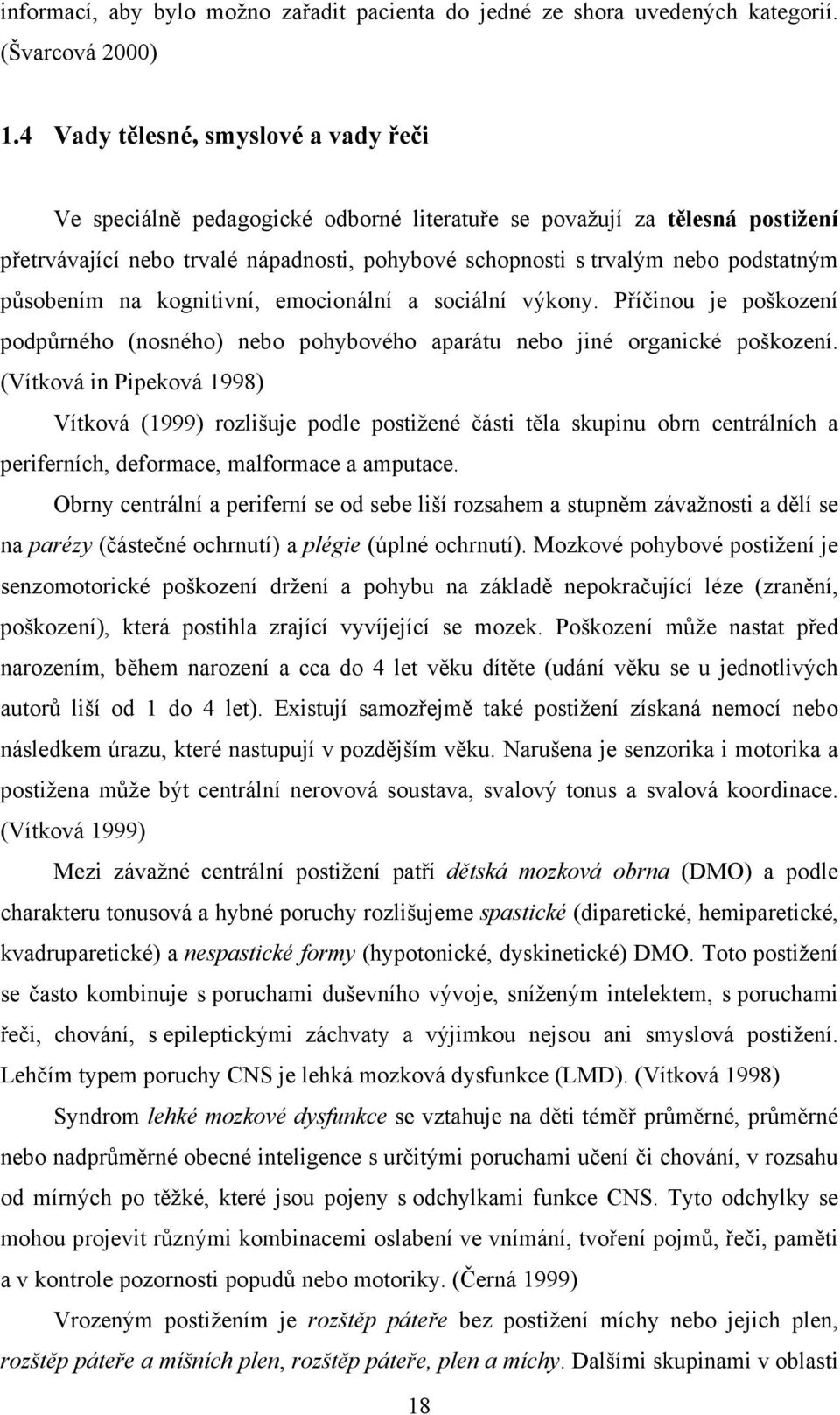 působením na kognitivní, emocionální a sociální výkony. Příčinou je poškození podpůrného (nosného) nebo pohybového aparátu nebo jiné organické poškození.