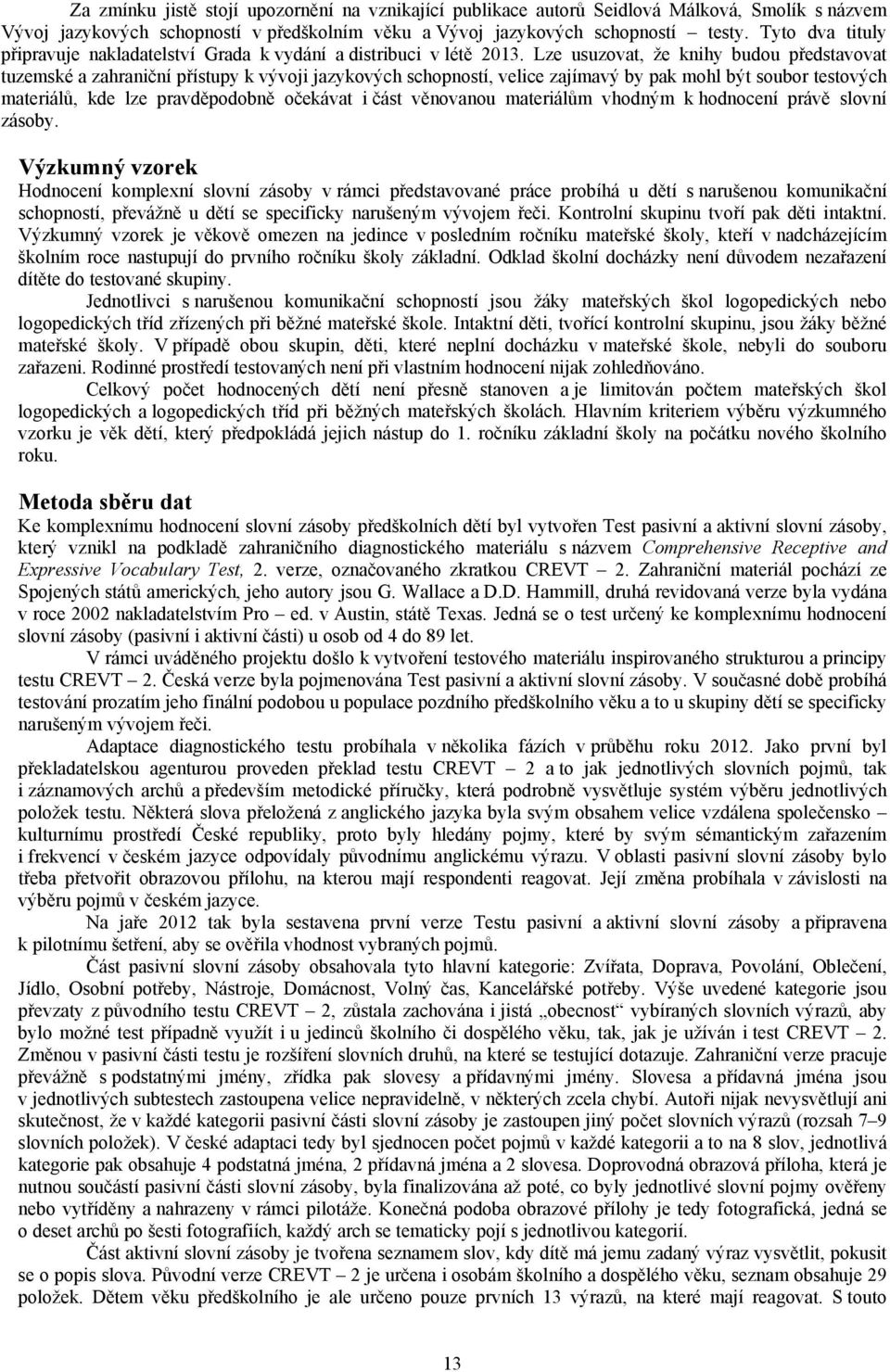 Lze usuzovat, že knihy budou představovat tuzemské a zahraniční přístupy k vývoji jazykových schopností, velice zajímavý by pak mohl být soubor testových materiálů, kde lze pravděpodobně očekávat i