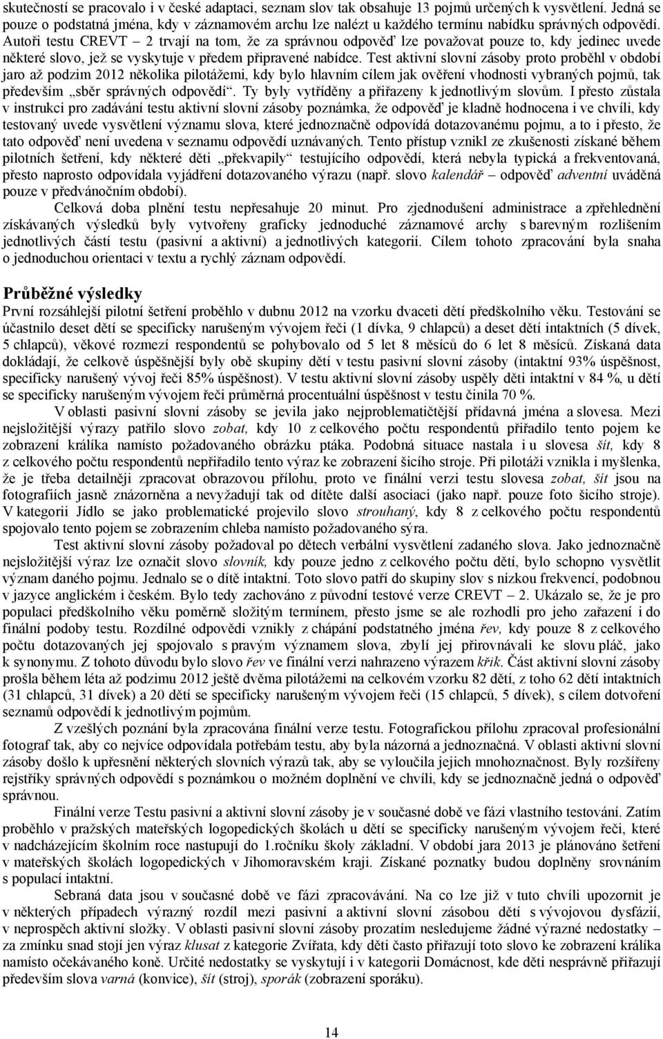 Autoři testu CREVT 2 trvají na tom, že za správnou odpověď lze považovat pouze to, kdy jedinec uvede některé slovo, jež se vyskytuje v předem připravené nabídce.