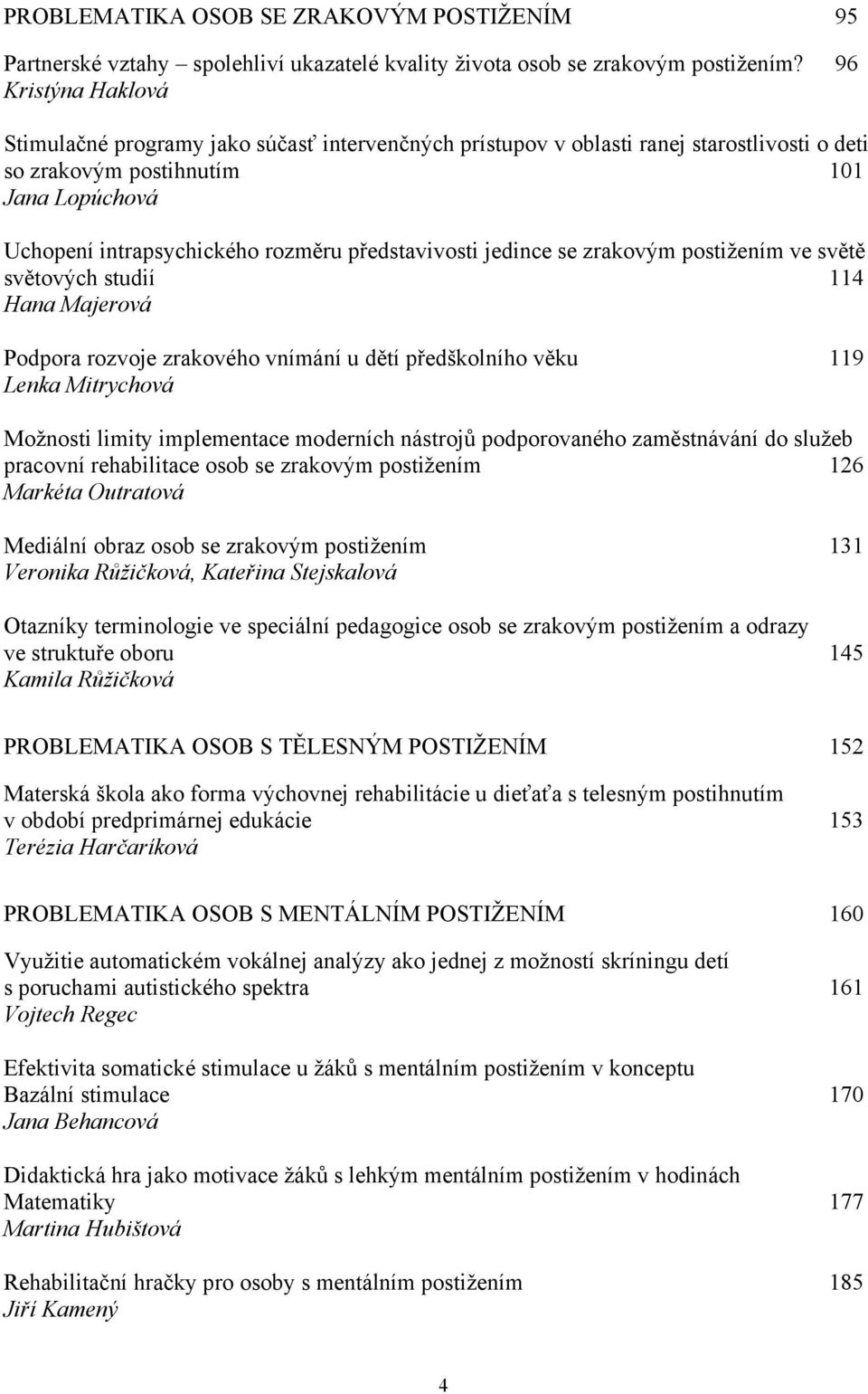 představivosti jedince se zrakovým postižením ve světě světových studií 114 Hana Majerová Podpora rozvoje zrakového vnímání u dětí předškolního věku 119 Lenka Mitrychová Možnosti limity implementace