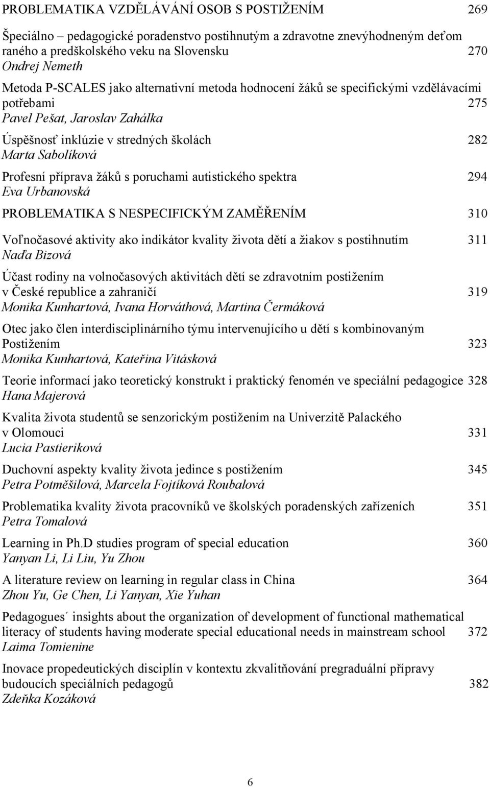 poruchami autistického spektra 294 Eva Urbanovská PROBLEMATIKA S NESPECIFICKÝM ZAMĚŘENÍM 310 Voľnočasové aktivity ako indikátor kvality života dětí a žiakov s postihnutím 311 Naďa Bizová Účast rodiny