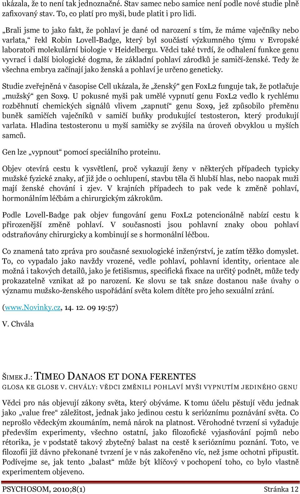 Heidelbergu. Vědci také tvrdí, že odhalení funkce genu vyvrací i další biologické dogma, že základní pohlaví zárodků je samičí-ženské.