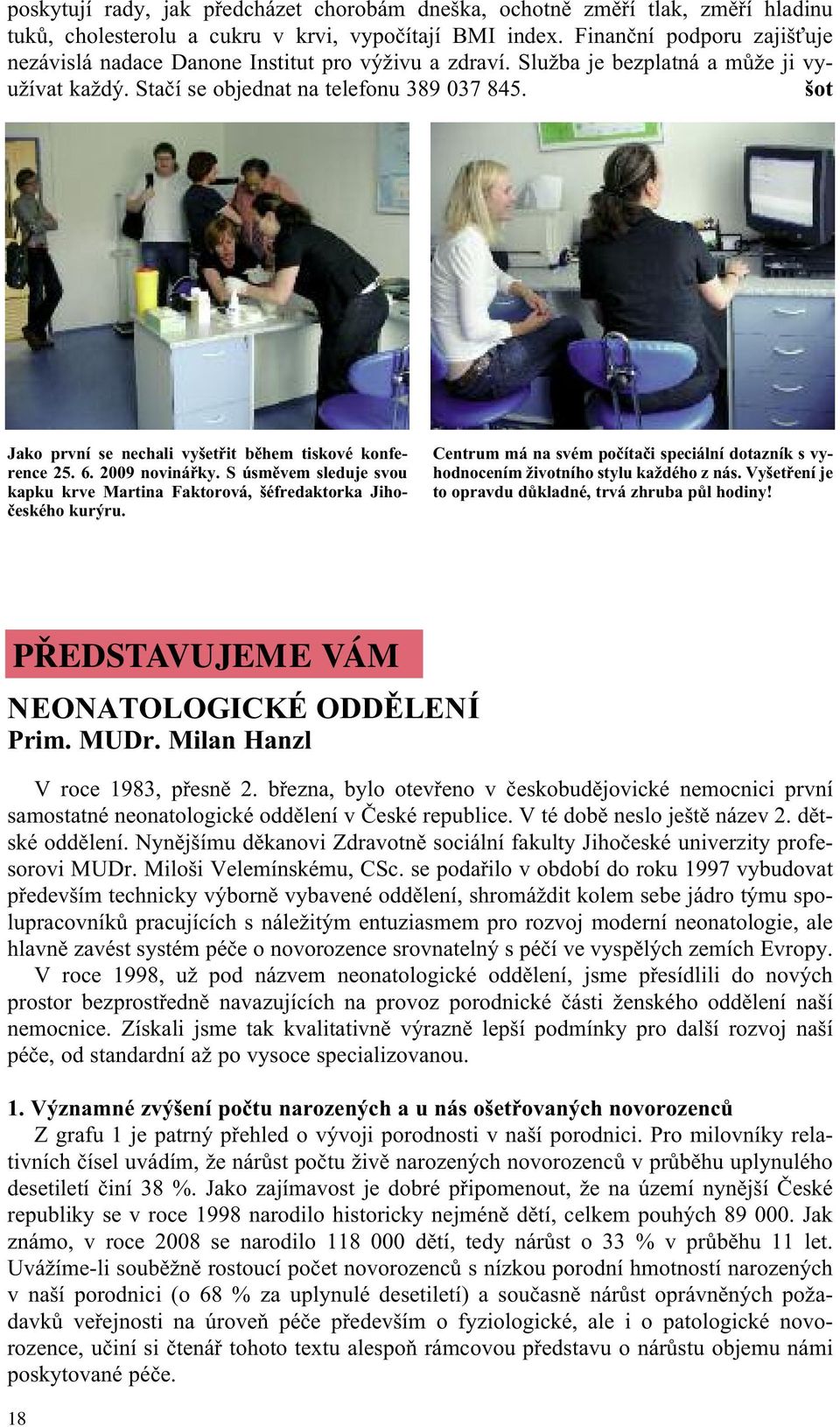 šot Jako první se nechali vyšetřit během tiskové konference 25. 6. 2009 novinářky. S úsměvem sleduje svou kapku krve Martina Faktorová, šéfredaktorka Jihočeského kurýru.