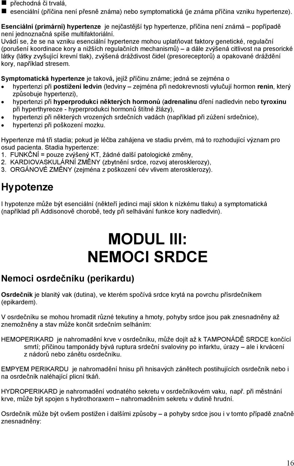 Uvádí se, že se na vzniku esenciální hypertenze mohou uplatňovat faktory genetické, regulační (porušení koordinace kory a nižších regulačních mechanismů) a dále zvýšená citlivost na presorické látky