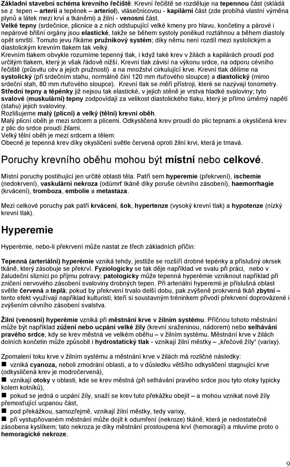 Velké tepny (srdečnice, plicnice a z nich odstupující velké kmeny pro hlavu, končetiny a párové i nepárové břišní orgány jsou elastické, takže se během systoly poněkud roztáhnou a během diastoly opět