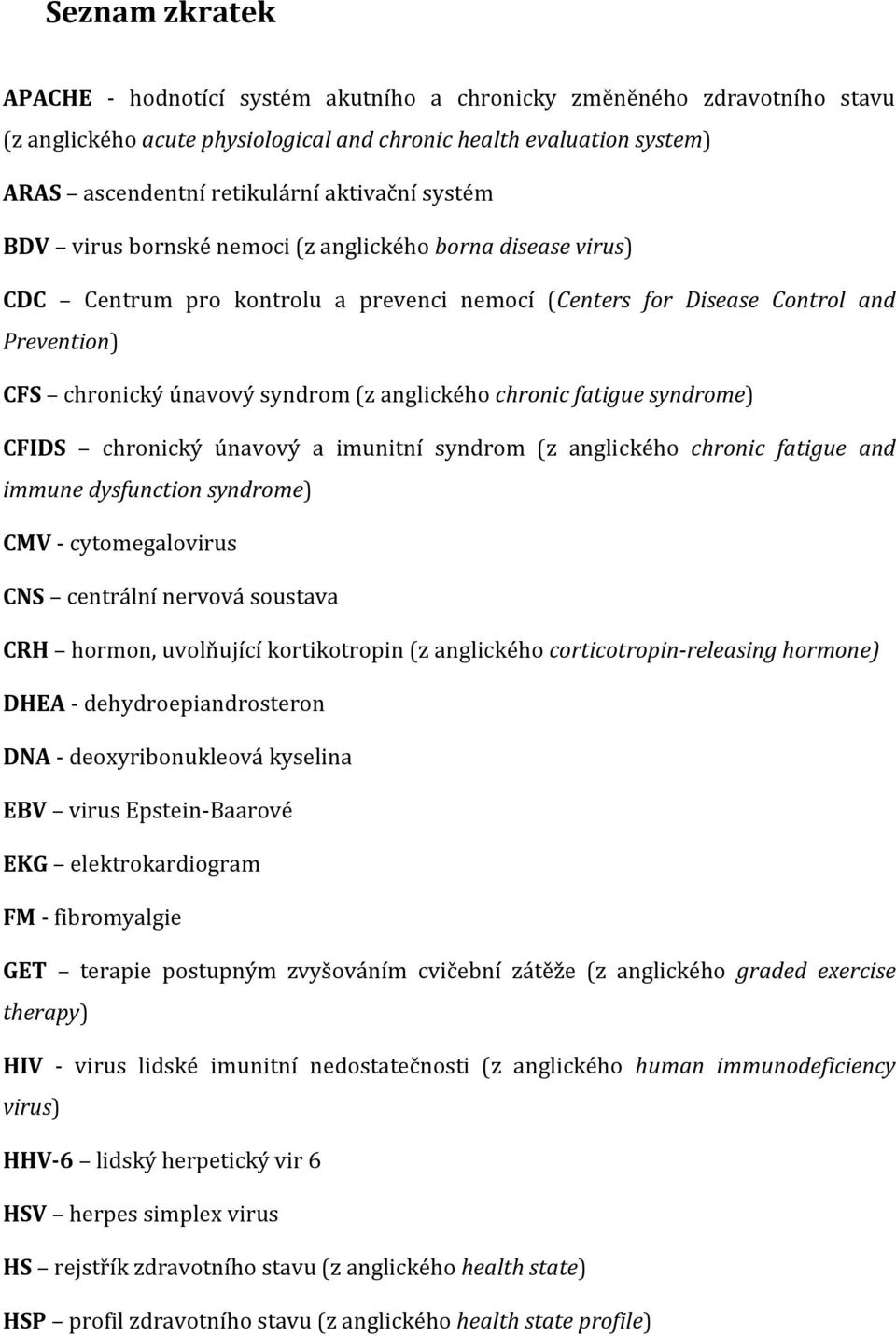 anglického chronic fatigue syndrome) CFIDS chronický únavový a imunitní syndrom (z anglického chronic fatigue and immune dysfunction syndrome) CMV - cytomegalovirus CNS centrální nervová soustava CRH