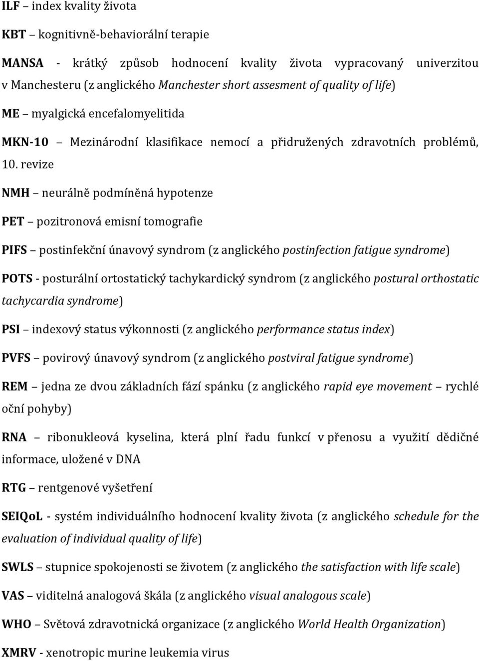 revize NMH neurálně podmíněná hypotenze PET pozitronová emisní tomografie PIFS postinfekční únavový syndrom (z anglického postinfection fatigue syndrome) POTS - posturální ortostatický tachykardický