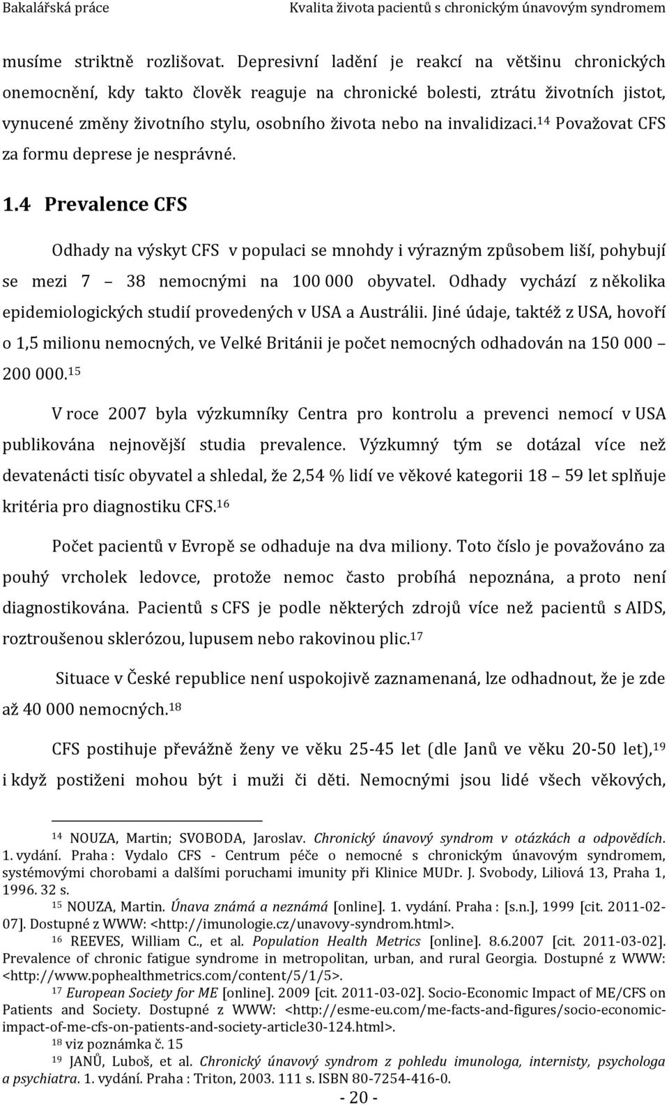 invalidizaci. 14 Považovat CFS za formu deprese je nesprávné. 1.4 Prevalence CFS Odhady na výskyt CFS v populaci se mnohdy i výrazným způsobem liší, pohybují se mezi 7 38 nemocnými na 100 000 obyvatel.