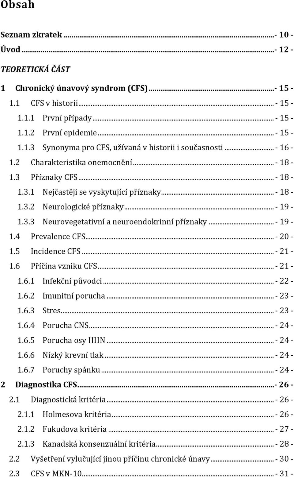 .. - 19-1.4 Prevalence CFS... - 20-1.5 Incidence CFS... - 21-1.6 Příčina vzniku CFS... - 21-1.6.1 Infekční původci... - 22-1.6.2 Imunitní porucha... - 23-1.6.3 Stres... - 23-1.6.4 Porucha CNS... - 24-1.