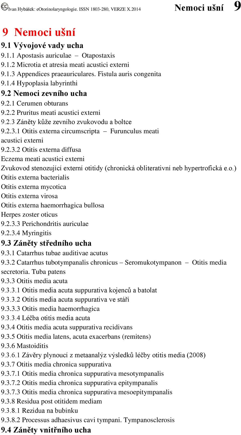 2.3.2 Otitis externa diffusa Eczema meati acustici externi Zvukovod stenozující externí otitidy (chronická obliterativní neb hypertrofická e.o.) Otitis externa bacterialis Otitis externa mycotica Otitis externa virosa Otitis externa haemorrhagica bullosa Herpes zoster oticus 9.