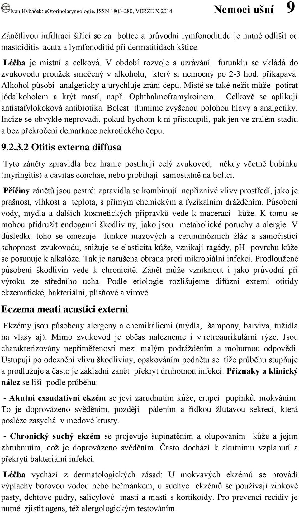 Místě se také nežit může potírat jódalkoholem a krýt mastí, např. Ophthalmoframykoinem. Celkově se aplikují antistafylokoková antibiotika. Bolest tlumíme zvýšenou polohou hlavy a analgetiky.