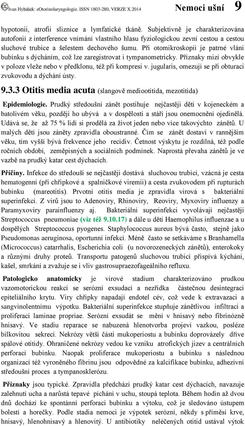 Při otomikroskopii je patrné vlání bubínku s dýcháním, což lze zaregistrovat i tympanometricky. Příznaky mizí obvykle v poloze vleže nebo v předklonu, též při kompresi v.