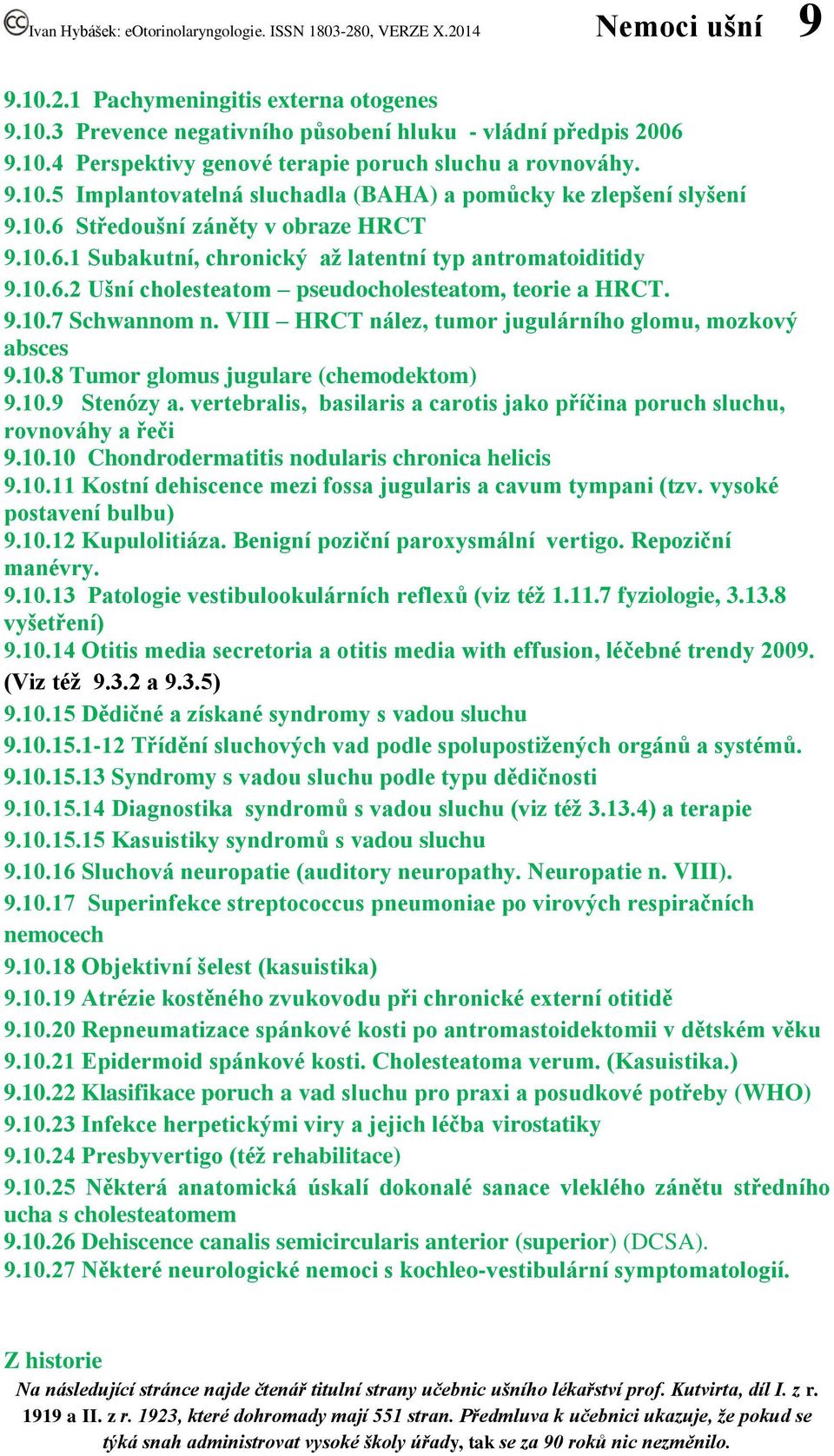 VIII HRCT nález, tumor jugulárního glomu, mozkový absces 9.10.8 Tumor glomus jugulare (chemodektom) 9.10.9 Stenózy a. vertebralis, basilaris a carotis jako příčina poruch sluchu, rovnováhy a řeči 9.