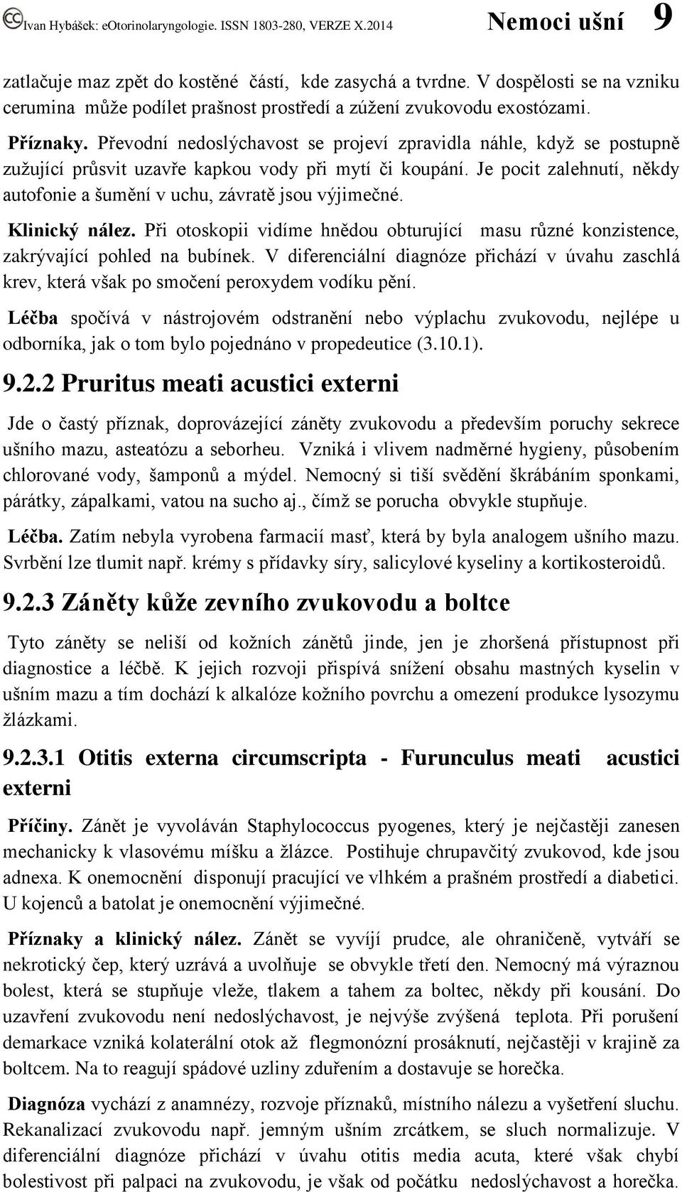 Je pocit zalehnutí, někdy autofonie a šumění v uchu, závratě jsou výjimečné. Klinický nález. Při otoskopii vidíme hnědou obturující masu různé konzistence, zakrývající pohled na bubínek.