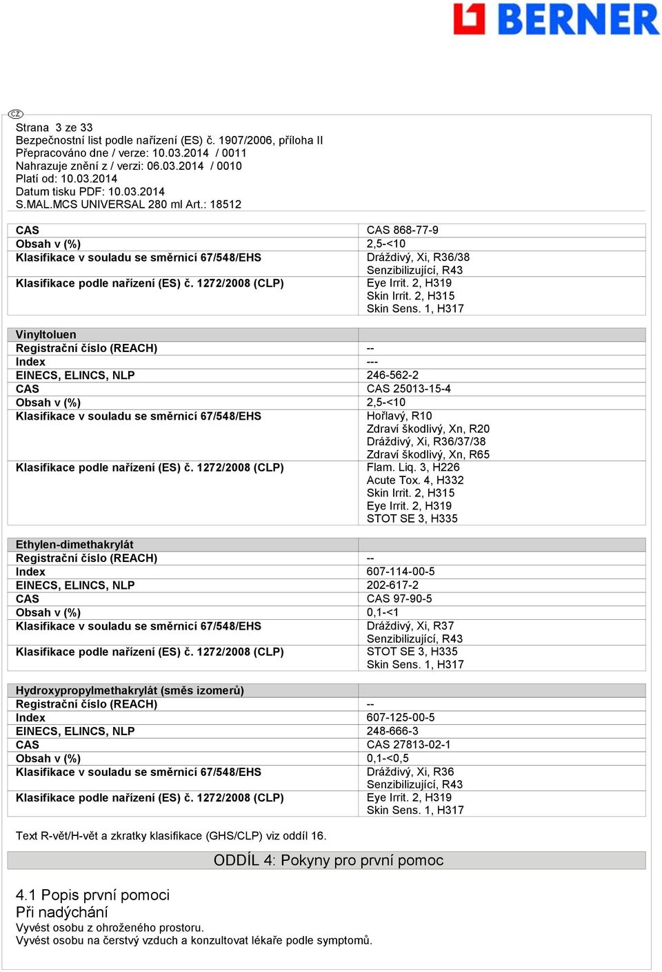 1, H317 Vinyltoluen Registrační číslo (REACH) -- Index --- EINECS, ELINCS, NLP 246-562-2 CAS CAS 25013-15-4 Obsah v (%) 2,5-<10 Klasifikace v souladu se směrnicí 67/548/EHS Hořlavý, R10 Zdraví