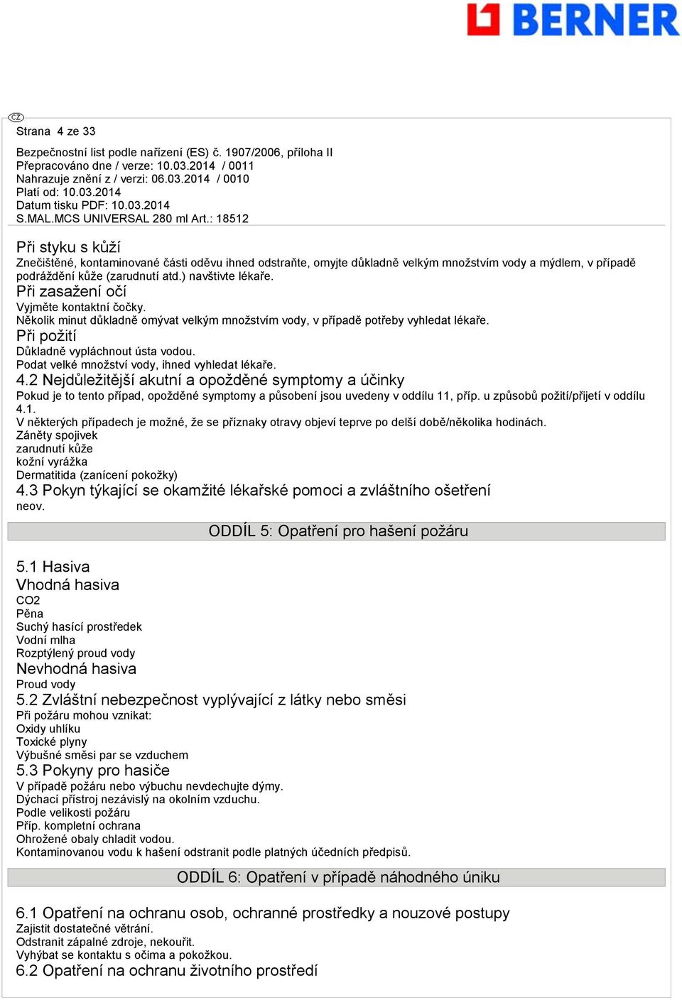 Podat velké množství vody, ihned vyhledat lékaře. 4.2 Nejdůležitější akutní a opožděné symptomy a účinky Pokud je to tento případ, opožděné symptomy a působení jsou uvedeny v oddílu 11, příp.