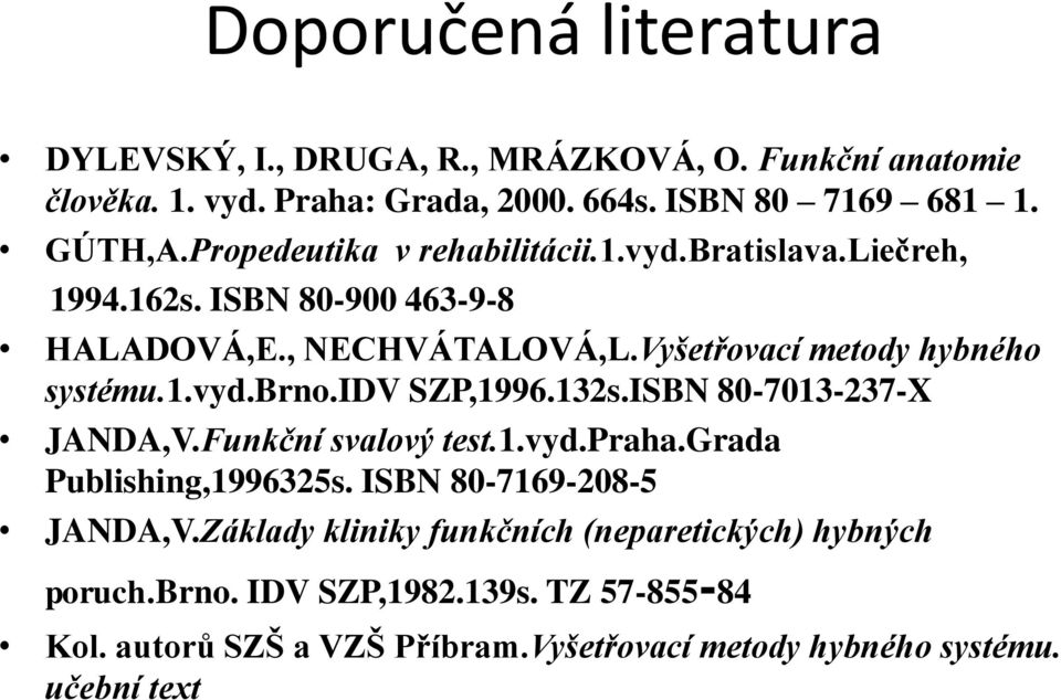 idv SZP,1996.132s.ISBN 80-7013-237-X JANDA,V.Funkční svalový test.1.vyd.praha.grada Publishing,1996325s. ISBN 80-7169-208-5 JANDA,V.