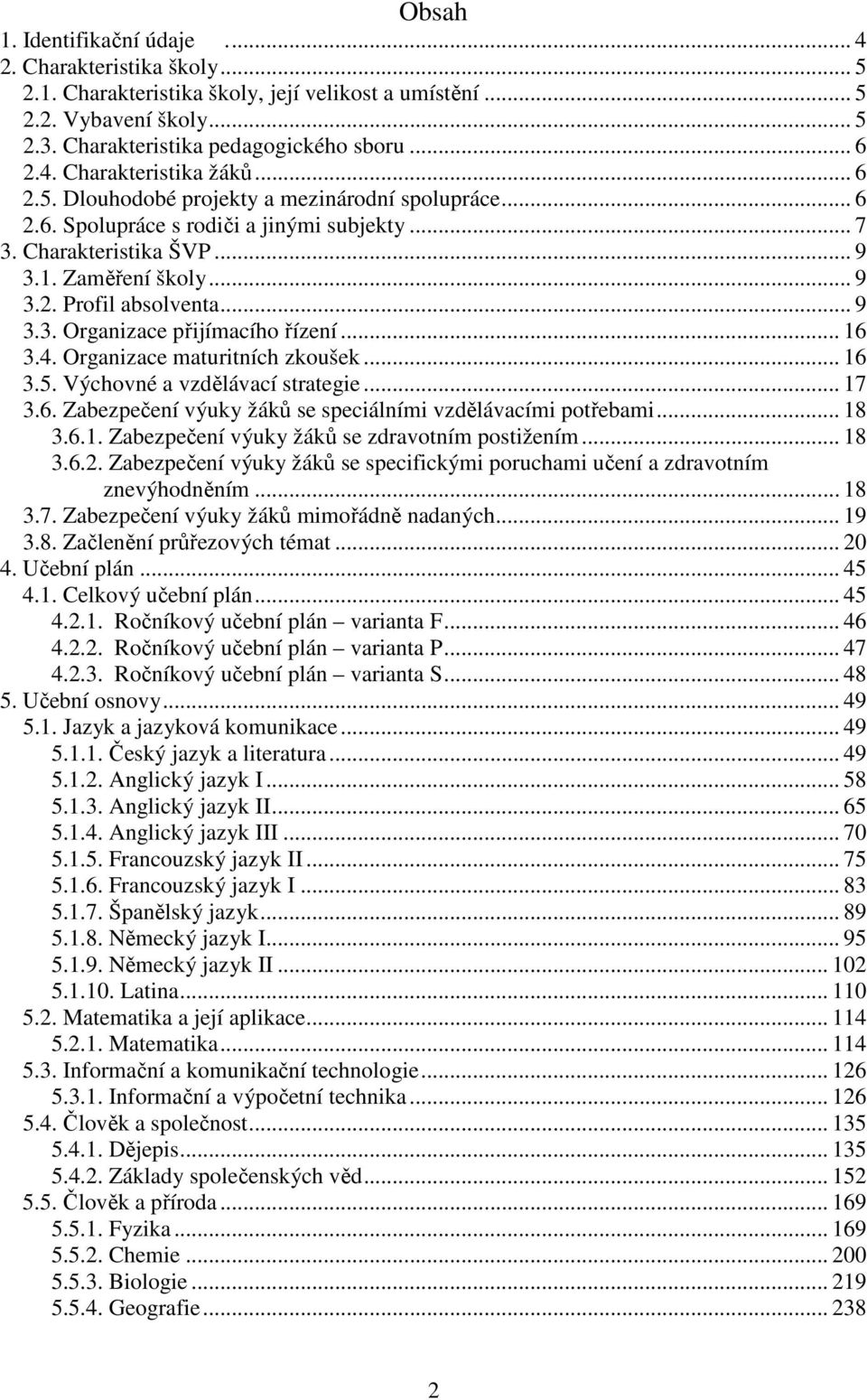 .. 16 3.4. Organizace maturitních zkoušek... 16 3.5. Výchovné a vzdělávací strategie... 17 3.6. Zabezpečení výuky žáků se speciálními vzdělávacími potřebami... 18 3.6.1. Zabezpečení výuky žáků se zdravotním postižením.