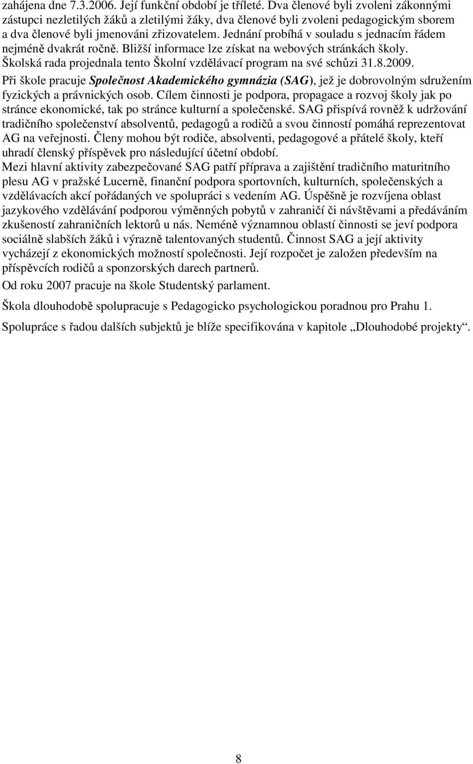 Jednání probíhá v souladu s jednacím řádem nejméně dvakrát ročně. Bližší informace lze získat na webových stránkách školy. Školská rada projednala tento Školní vzdělávací program na své schůzi 31.8.